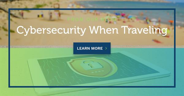 Cybersecurity When Traveling Cybersecurity When Traveling